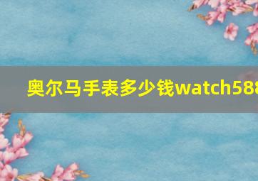 奥尔马手表多少钱watch588