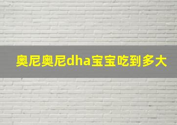 奥尼奥尼dha宝宝吃到多大