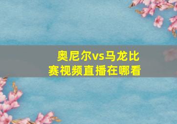 奥尼尔vs马龙比赛视频直播在哪看