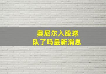 奥尼尔入股球队了吗最新消息