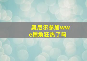 奥尼尔参加wwe摔角狂热了吗