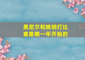 奥尼尔和姚明打比赛是哪一年开始的