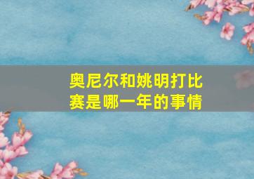 奥尼尔和姚明打比赛是哪一年的事情