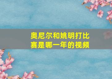 奥尼尔和姚明打比赛是哪一年的视频