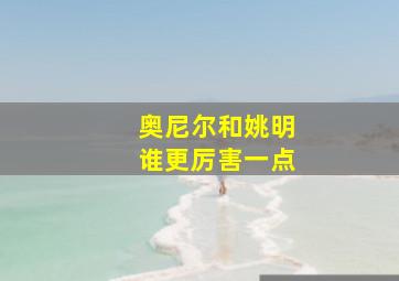 奥尼尔和姚明谁更厉害一点