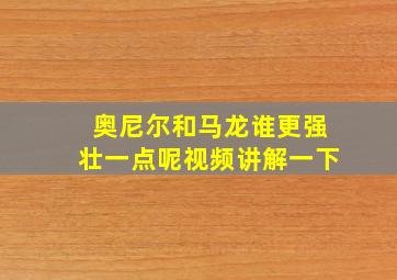 奥尼尔和马龙谁更强壮一点呢视频讲解一下