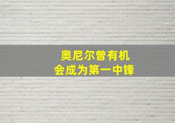 奥尼尔曾有机会成为第一中锋