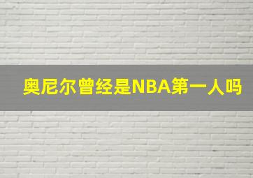 奥尼尔曾经是NBA第一人吗