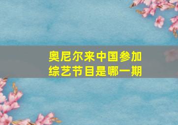 奥尼尔来中国参加综艺节目是哪一期