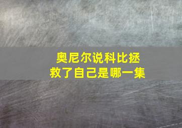 奥尼尔说科比拯救了自己是哪一集