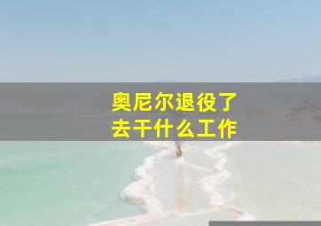 奥尼尔退役了去干什么工作