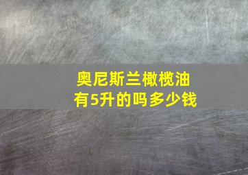 奥尼斯兰橄榄油有5升的吗多少钱