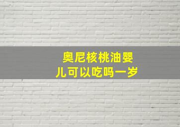 奥尼核桃油婴儿可以吃吗一岁