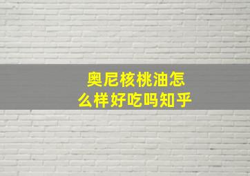 奥尼核桃油怎么样好吃吗知乎