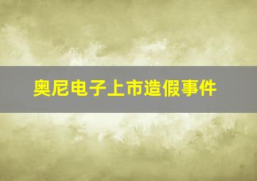 奥尼电子上市造假事件