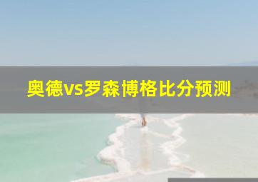 奥德vs罗森博格比分预测