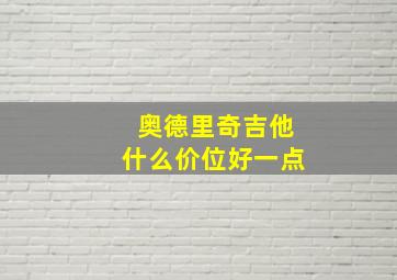 奥德里奇吉他什么价位好一点