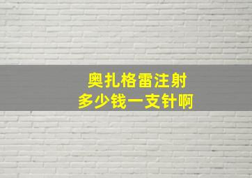 奥扎格雷注射多少钱一支针啊