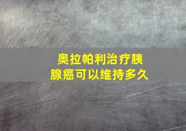 奥拉帕利治疗胰腺癌可以维持多久