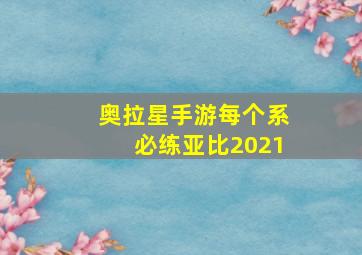 奥拉星手游每个系必练亚比2021