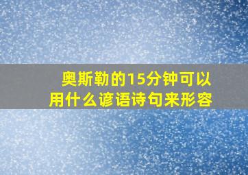 奥斯勒的15分钟可以用什么谚语诗句来形容