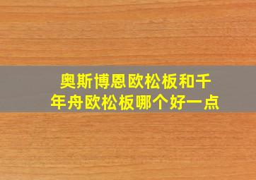 奥斯博恩欧松板和千年舟欧松板哪个好一点