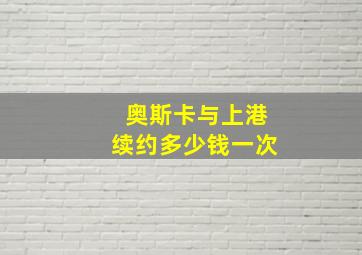 奥斯卡与上港续约多少钱一次