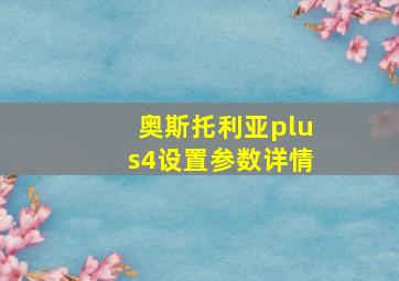 奥斯托利亚plus4设置参数详情