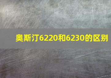 奥斯汀6220和6230的区别