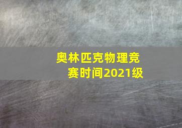 奥林匹克物理竞赛时间2021级