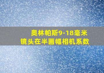 奥林帕斯9-18毫米镜头在半画幅相机系数