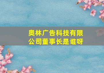 奥林广告科技有限公司董事长是谁呀