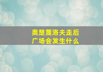 奥楚蔑洛夫走后广场会发生什么