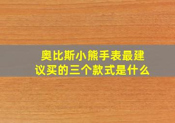 奥比斯小熊手表最建议买的三个款式是什么