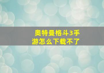 奥特曼格斗3手游怎么下载不了