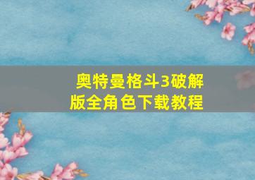 奥特曼格斗3破解版全角色下载教程