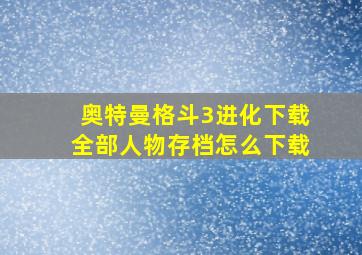 奥特曼格斗3进化下载全部人物存档怎么下载