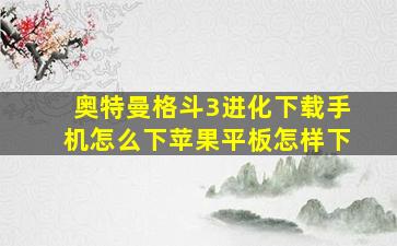 奥特曼格斗3进化下载手机怎么下苹果平板怎样下