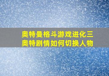 奥特曼格斗游戏进化三奥特剧情如何切换人物