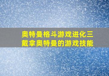 奥特曼格斗游戏进化三戴拿奥特曼的游戏技能