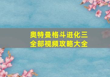 奥特曼格斗进化三全部视频攻略大全