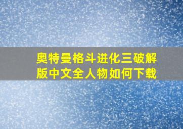 奥特曼格斗进化三破解版中文全人物如何下载