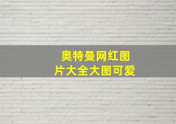 奥特曼网红图片大全大图可爱