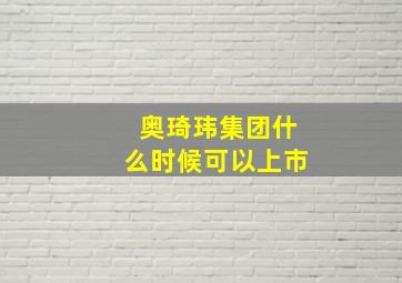 奥琦玮集团什么时候可以上市