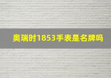 奥瑞时1853手表是名牌吗