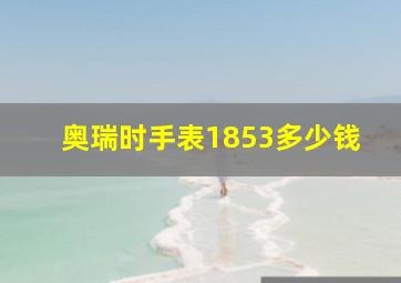 奥瑞时手表1853多少钱