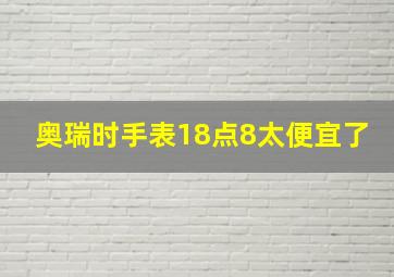 奥瑞时手表18点8太便宜了