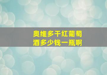 奥维多干红葡萄酒多少钱一瓶啊