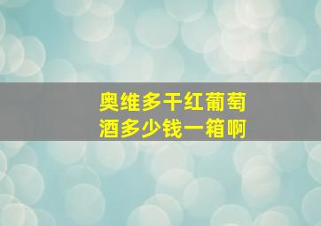 奥维多干红葡萄酒多少钱一箱啊