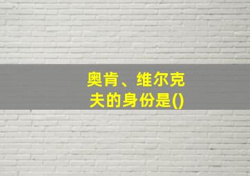 奥肯、维尔克夫的身份是()